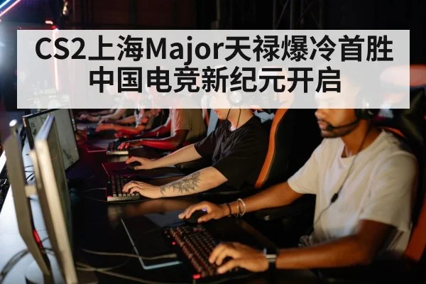 CS2上海Major天禄爆冷首胜 中国电竞新纪元开启