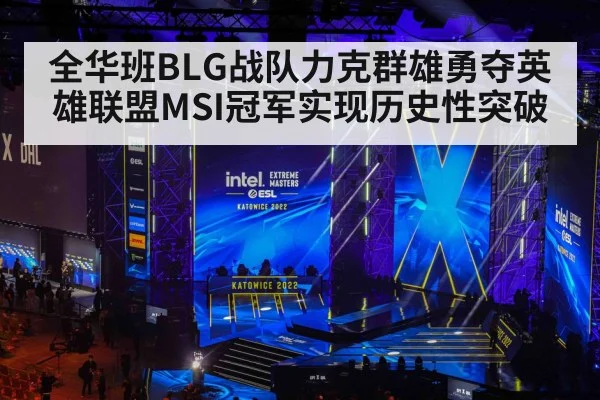 全华班BLG战队力克群雄勇夺英雄联盟MSI冠军实现历史性突破