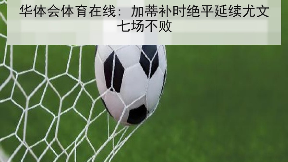 华体会体育在线: 加蒂补时绝平延续尤文七场不败 华体会体育在线: 加蒂补时绝平延续尤文七场不败