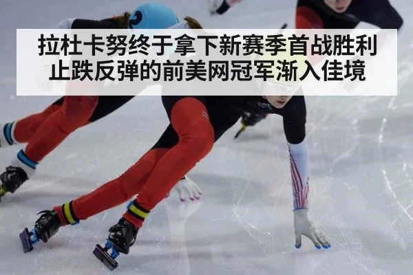 拉杜卡努终于拿下新赛季首战胜利 止跌反弹的前美网冠军渐入佳境