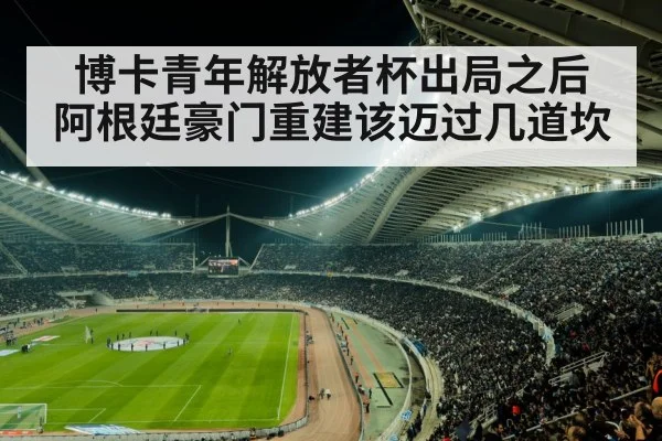 博卡青年解放者杯出局之后 阿根廷豪门重建该迈过几道坎